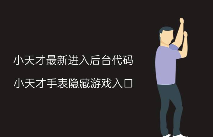 小天才最新进入后台代码 小天才手表隐藏游戏入口？